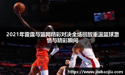 2021年雷霆与篮网精彩对决全场回放重温篮球激情与精彩瞬间
