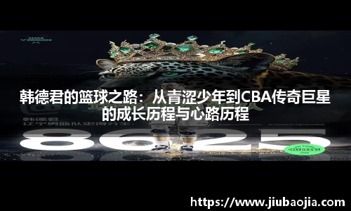 韩德君的篮球之路：从青涩少年到CBA传奇巨星的成长历程与心路历程