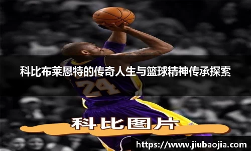 科比布莱恩特的传奇人生与篮球精神传承探索