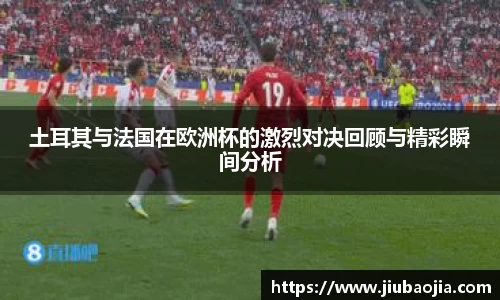 土耳其与法国在欧洲杯的激烈对决回顾与精彩瞬间分析