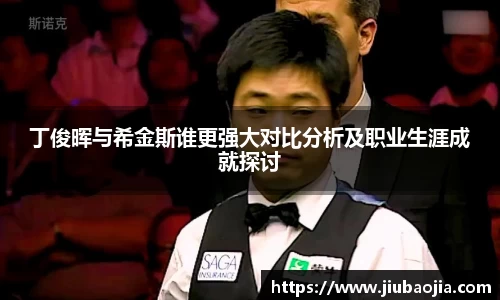 丁俊晖与希金斯谁更强大对比分析及职业生涯成就探讨