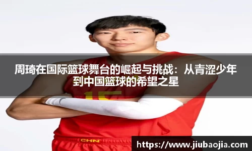 周琦在国际篮球舞台的崛起与挑战：从青涩少年到中国篮球的希望之星