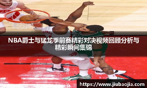 NBA爵士与猛龙季前赛精彩对决视频回顾分析与精彩瞬间集锦