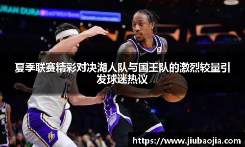 夏季联赛精彩对决湖人队与国王队的激烈较量引发球迷热议