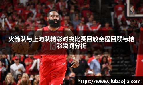 火箭队与上海队精彩对决比赛回放全程回顾与精彩瞬间分析