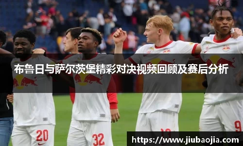 布鲁日与萨尔茨堡精彩对决视频回顾及赛后分析